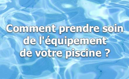 Comment prendre soin de l'équipement de votre piscine ?