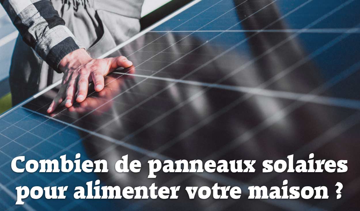 Combien de panneaux solaires pour alimenter votre maison ?